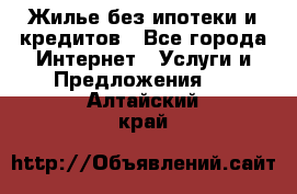 Жилье без ипотеки и кредитов - Все города Интернет » Услуги и Предложения   . Алтайский край